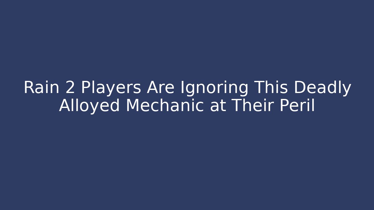 Rain 2 Players Are Ignoring This Deadly Alloyed Mechanic at Their Peril