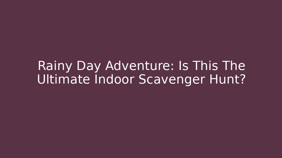 Rainy Day Adventure: Is This The Ultimate Indoor Scavenger Hunt?