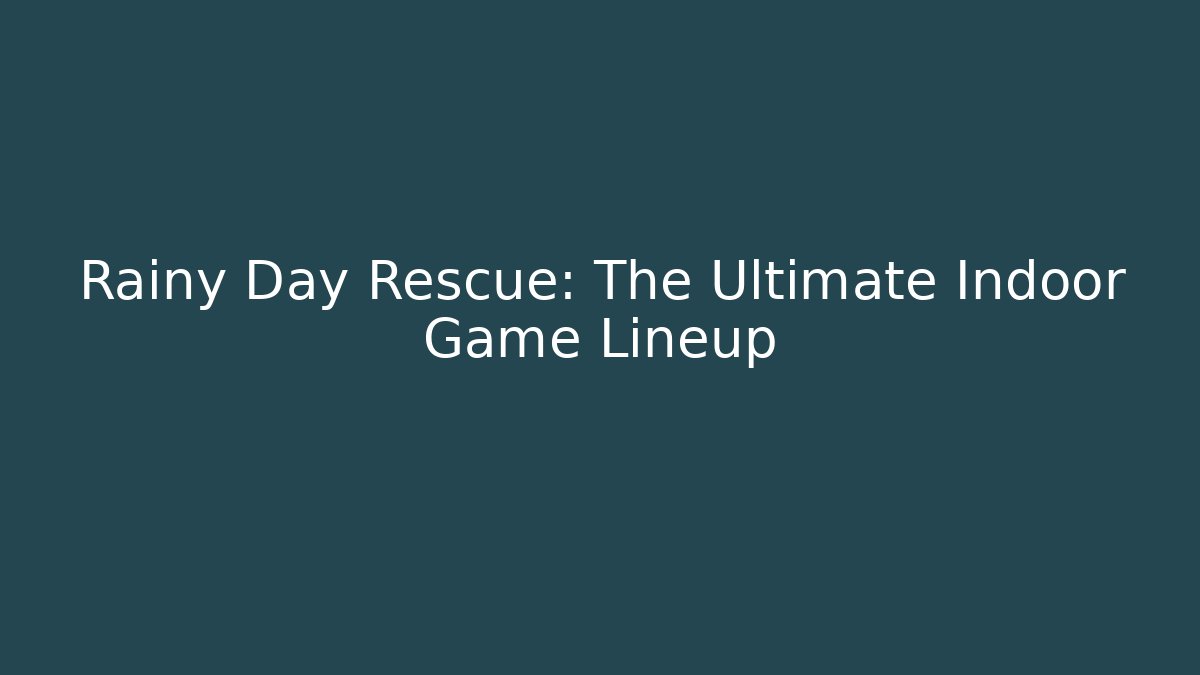 Rainy Day Rescue: The Ultimate Indoor Game Lineup