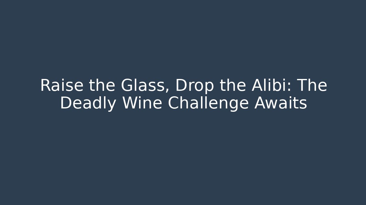 Raise the Glass, Drop the Alibi: The Deadly Wine Challenge Awaits