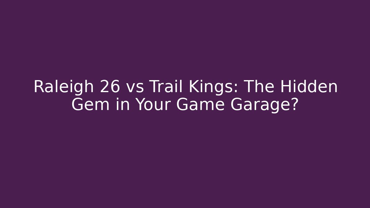 Raleigh 26 vs Trail Kings: The Hidden Gem in Your Game Garage?