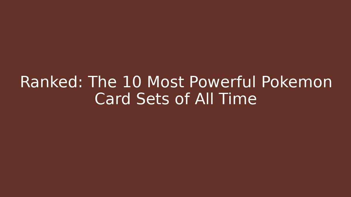 Ranked: The 10 Most Powerful Pokémon Card Sets of All Time