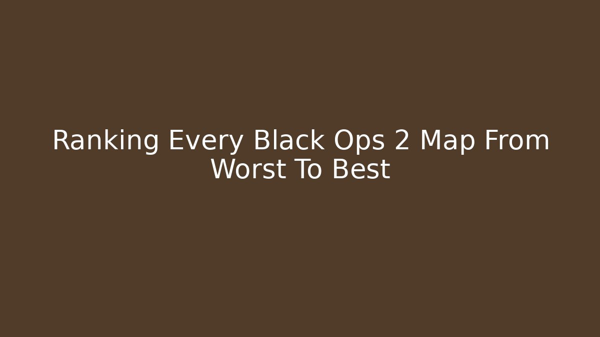 Ranking Every Black Ops 2 Map From Worst To Best