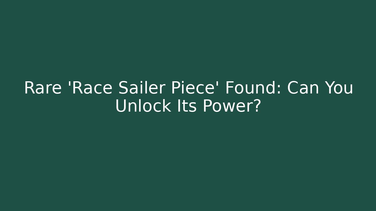 Rare 'Race Sailer Piece' Found: Can You Unlock Its Power?