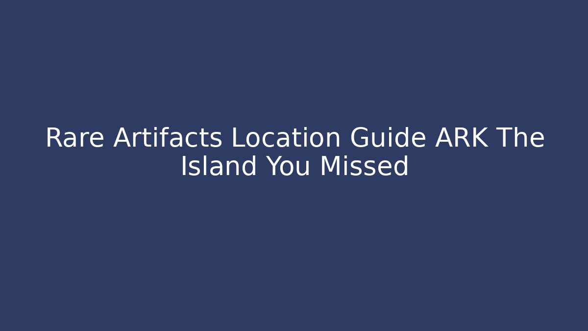 Rare Artifacts Location Guide ARK The Island You Missed