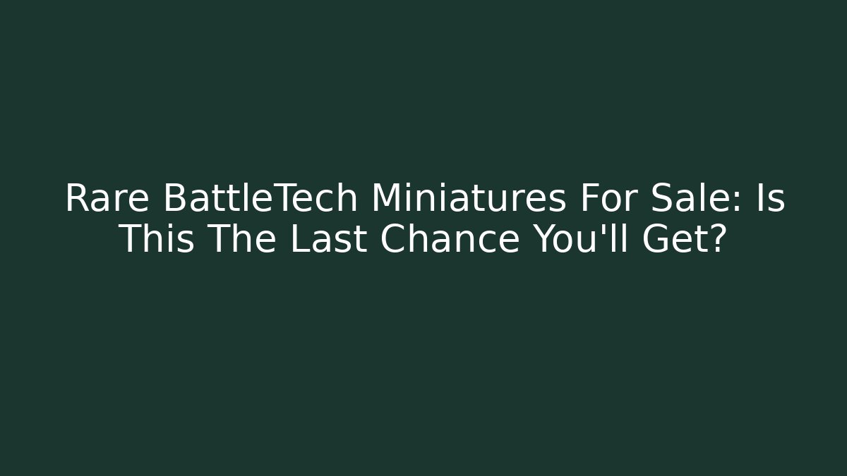 Rare BattleTech Miniatures For Sale: Is This The Last Chance You’ll Get?
