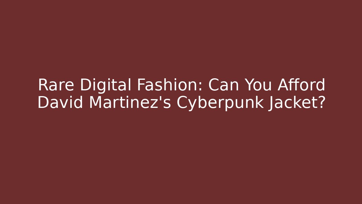 Rare Digital Fashion: Can You Afford David Martinez's Cyberpunk Jacket?