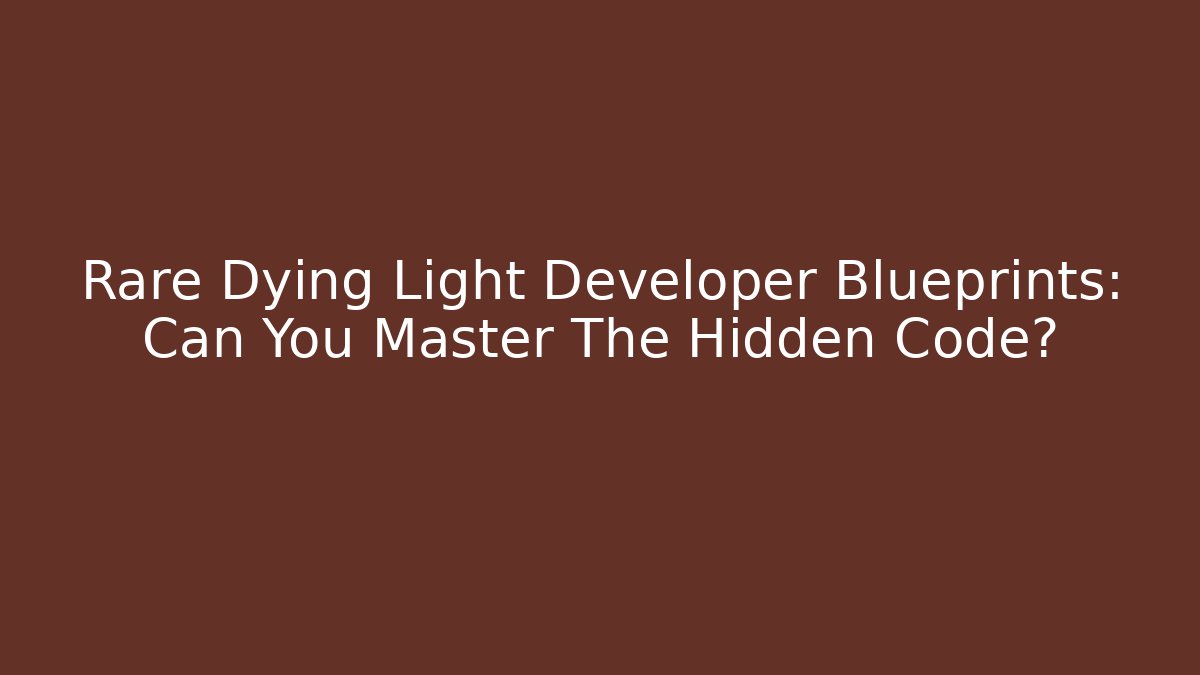 Rare Dying Light Developer Blueprints: Can You Master The Hidden Code?