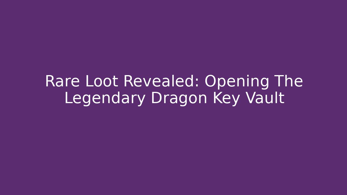 Rare Loot Revealed: Opening The Legendary Dragon Key Vault