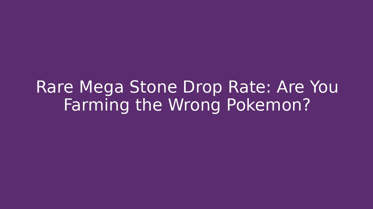 Rare Mega Stone Drop Rate: Are You Farming the Wrong Pokemon?