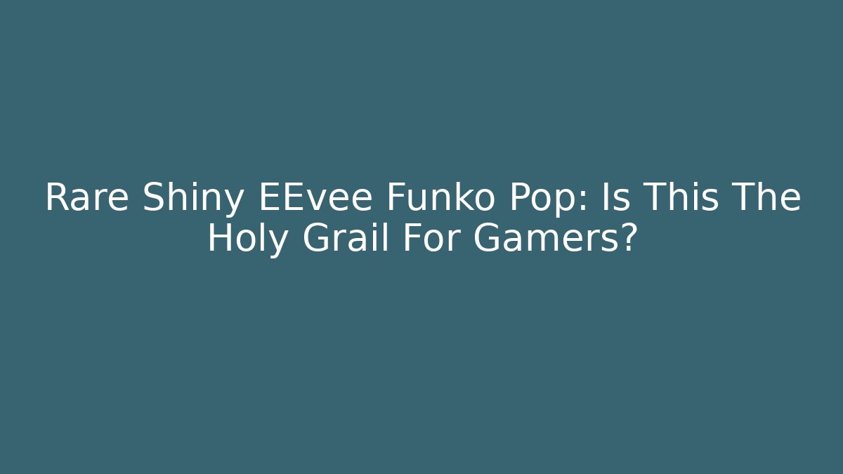 Rare Shiny EEvee Funko Pop: Is This The Holy Grail For Gamers?