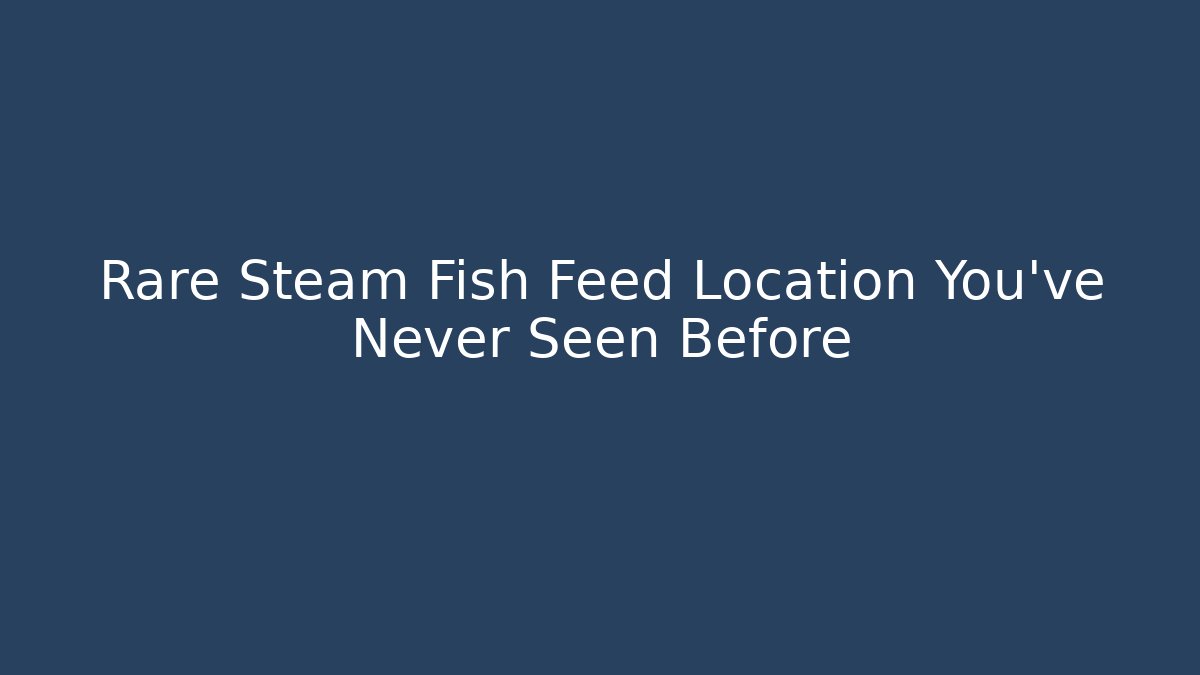 Rare Steam Fish Feed Location You've Never Seen Before - NADclinic