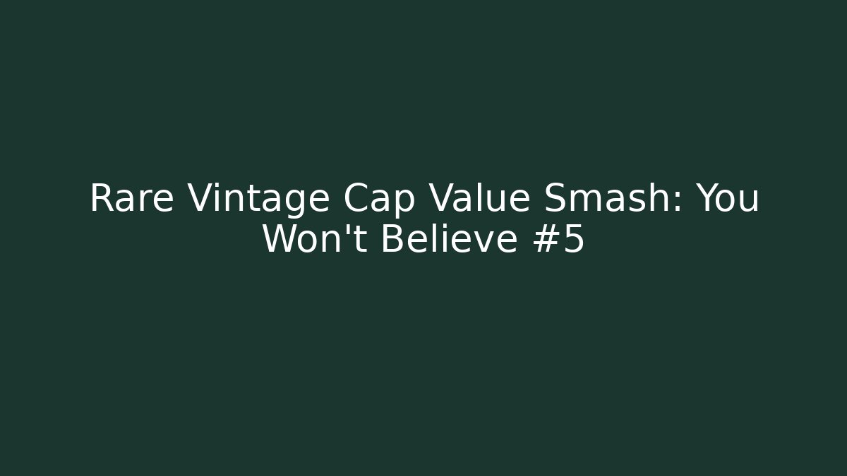 Rare Vintage Cap Value Smash: You Won't Believe #5