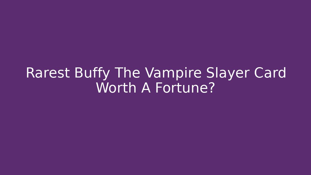Rarest Buffy The Vampire Slayer Card Worth A Fortune?