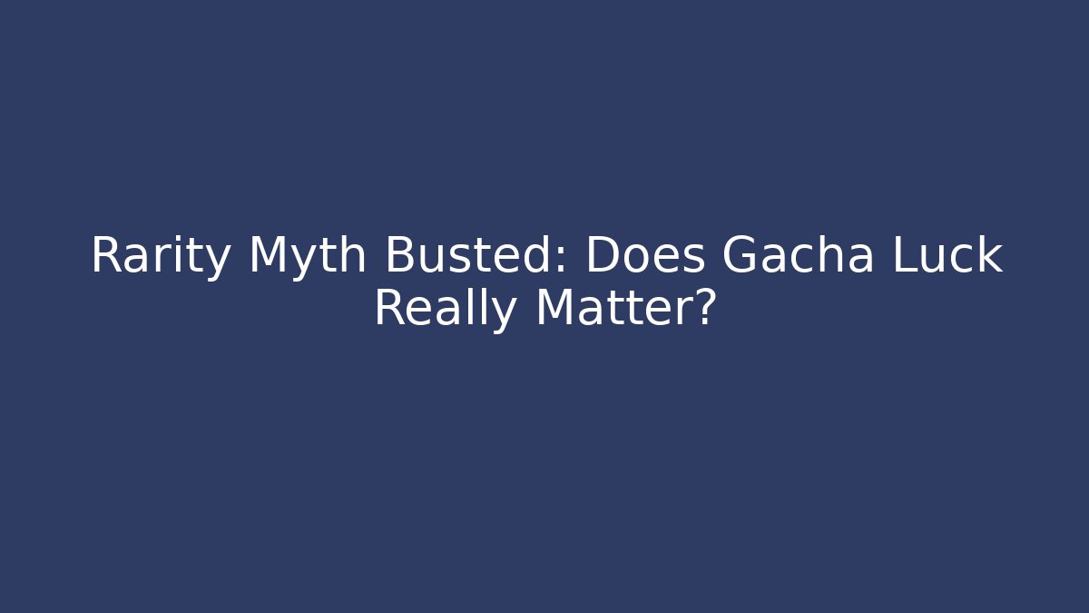 Rarity Myth Busted: Does Gacha Luck Really Matter?