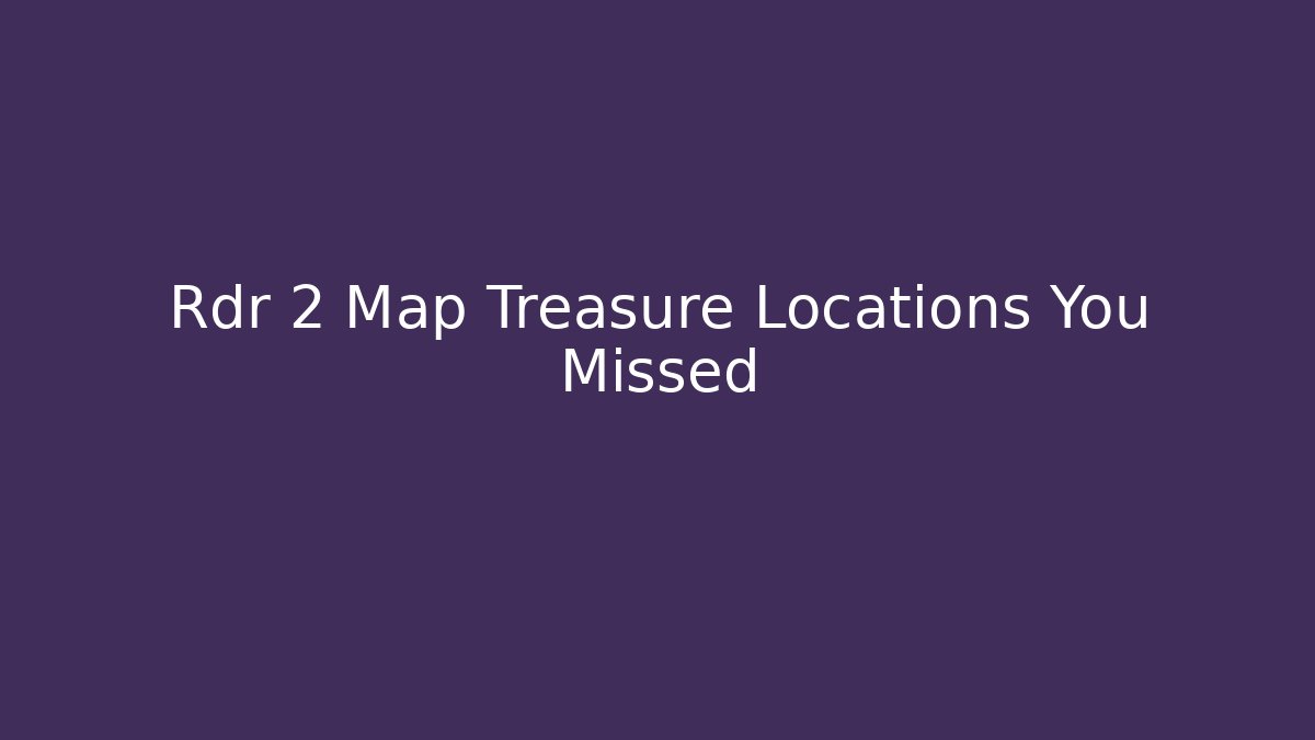 Rdr 2 Map Treasure Locations You Missed