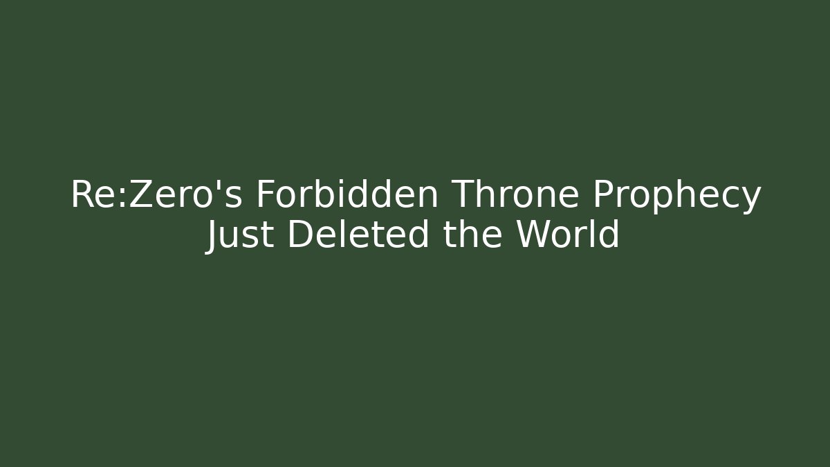 Re:Zero's Forbidden Throne Prophecy Just Deleted the World