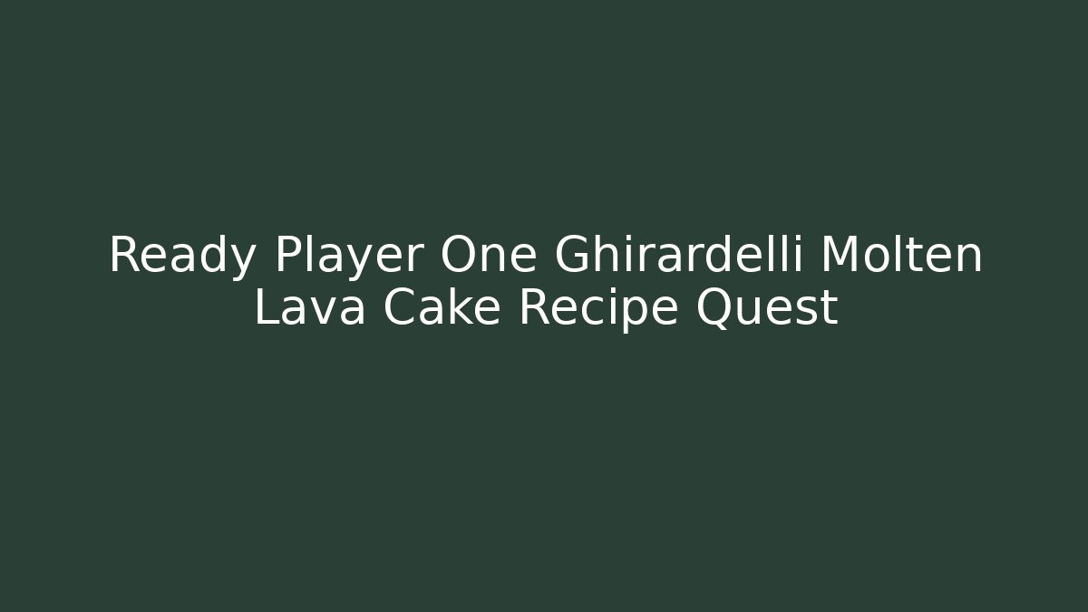 Ready Player One Ghirardelli Molten Lava Cake Recipe Quest