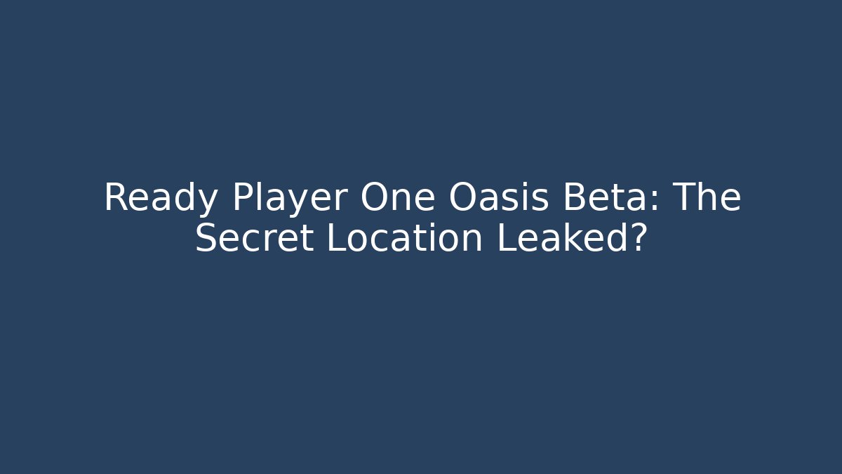 Ready Player One Oasis Beta: The Secret Location Leaked?