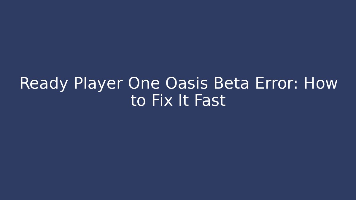Ready Player One Oasis Beta Error: How to Fix It Fast