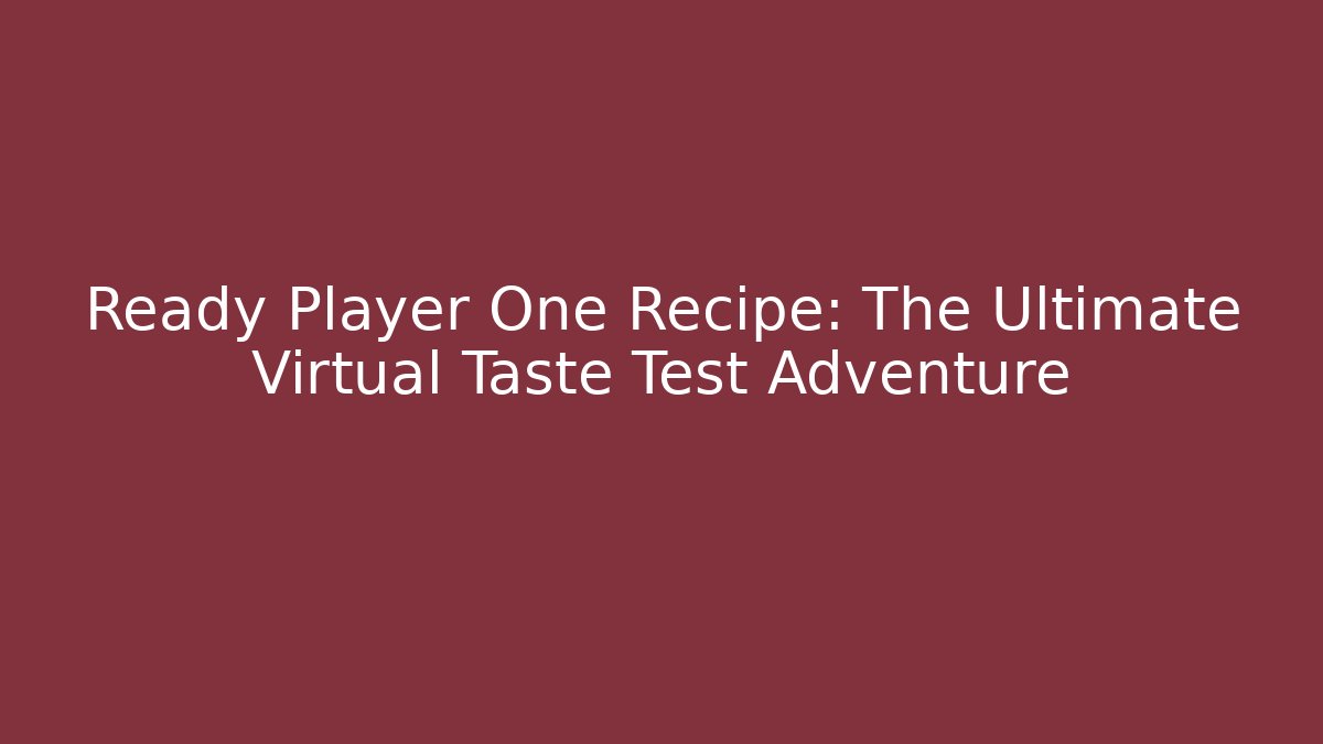 Ready Player One Recipe: The Ultimate Virtual Taste Test Adventure