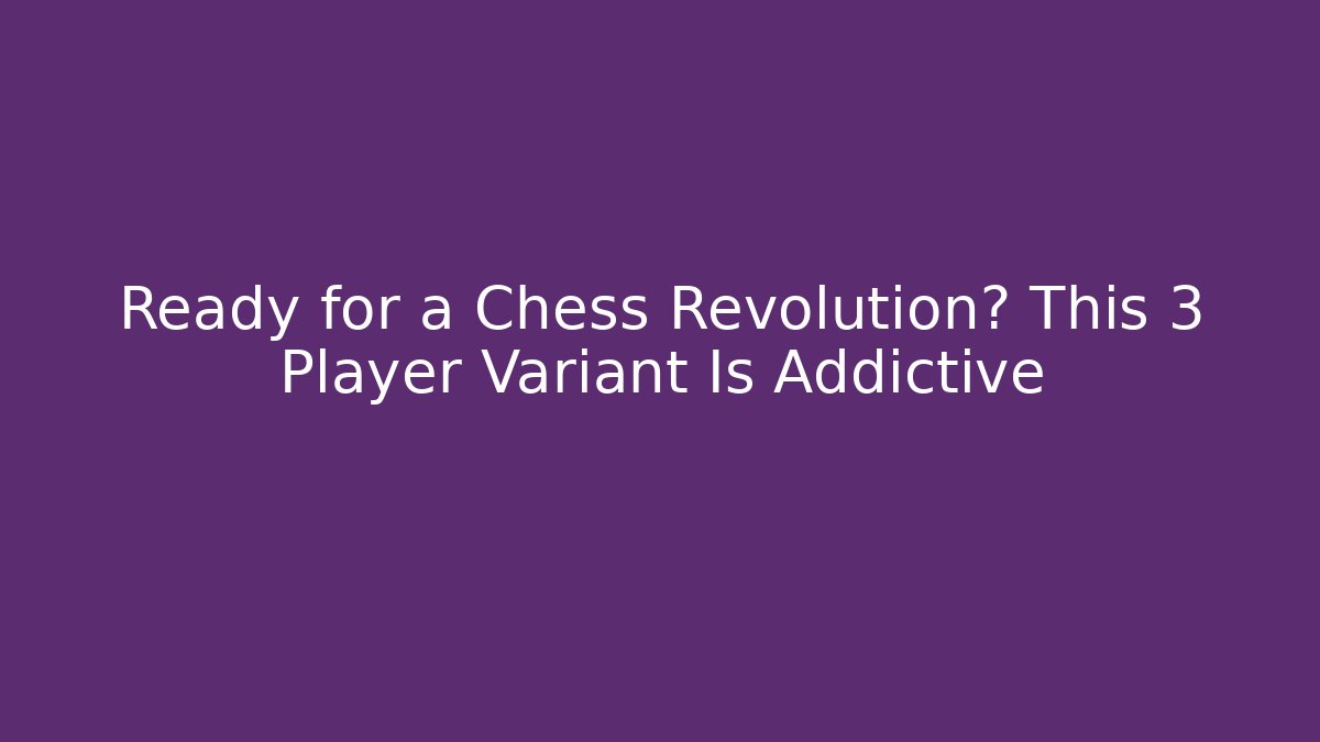 Ready for a Chess Revolution? This 3 Player Variant Is Addictive