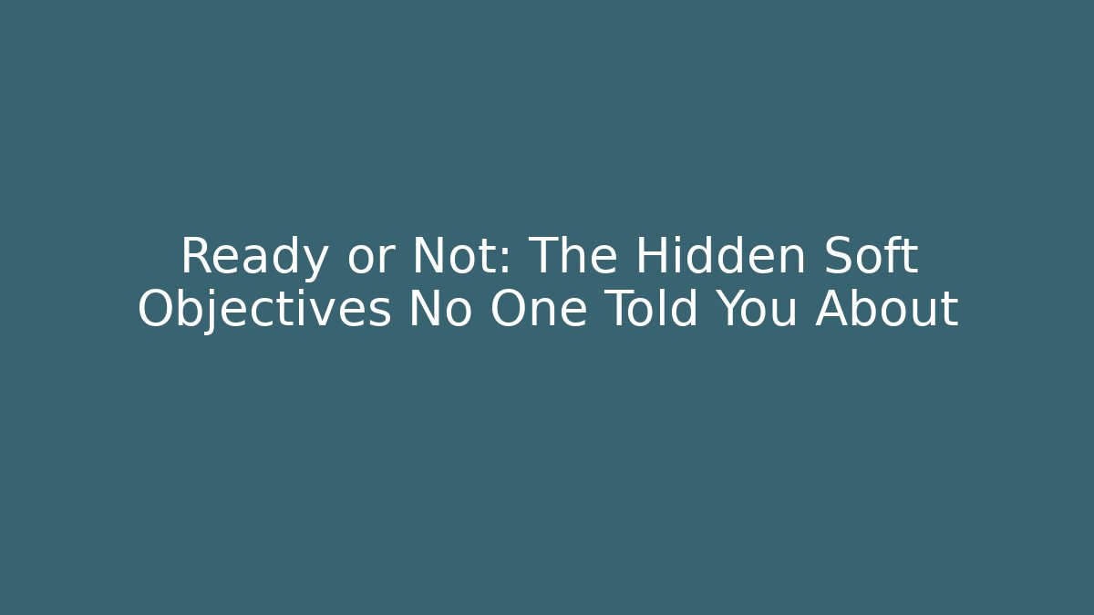 Ready or Not: The Hidden Soft Objectives No One Told You About