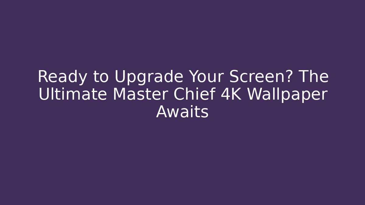 Ready to Upgrade Your Screen? The Ultimate Master Chief 4K Wallpaper Awaits