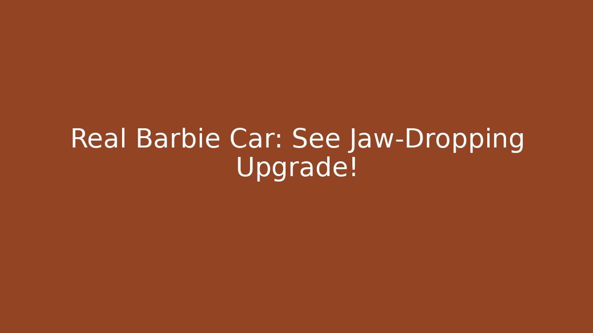 Real Barbie Car: See Jaw-Dropping Upgrade!