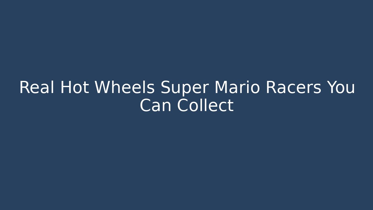 Real Hot Wheels Super Mario Racers You Can Collect