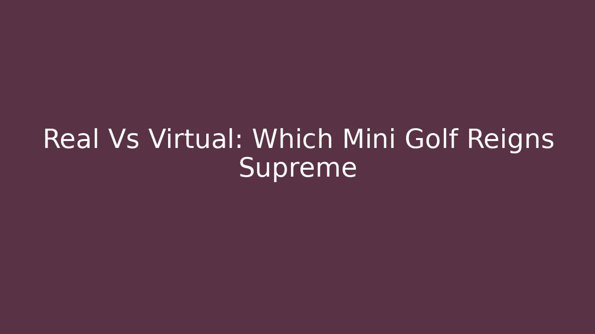 Real Vs Virtual: Which Mini Golf Reigns Supreme - NADclinic