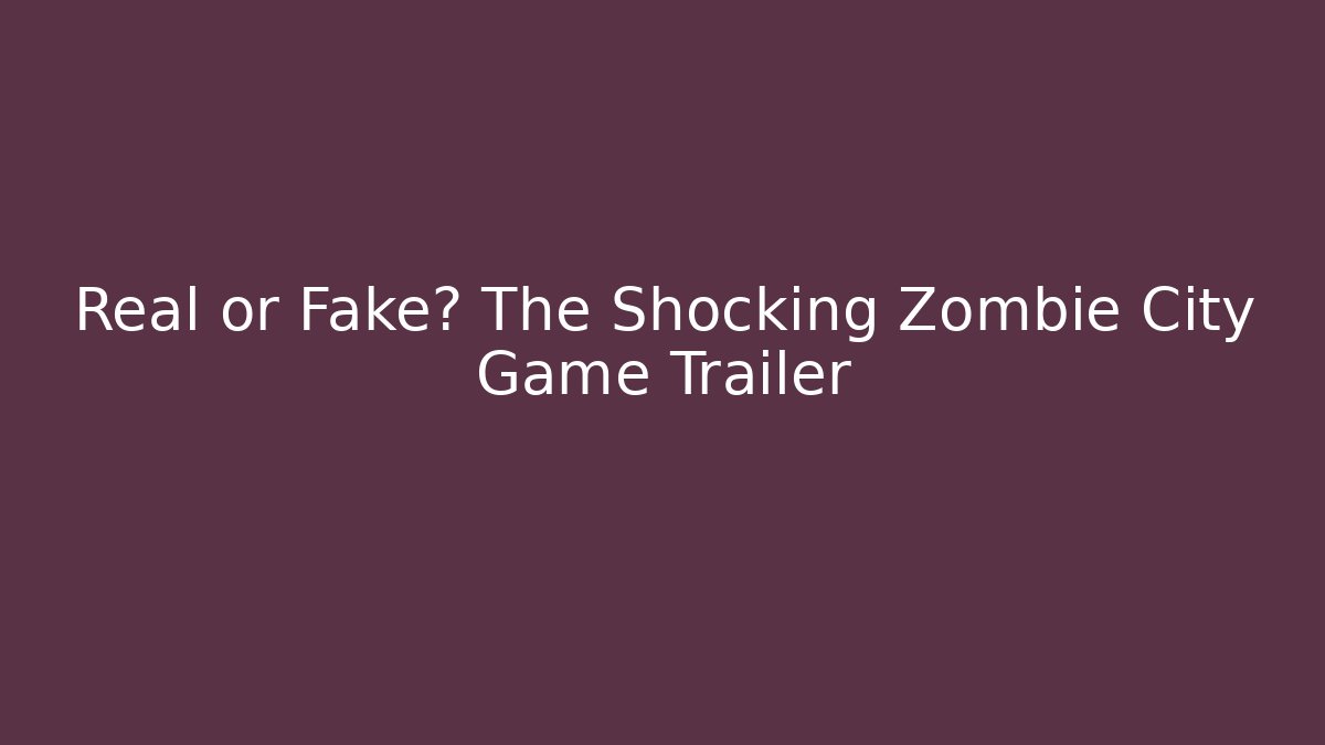 Real or Fake? The Shocking Zombie City Game Trailer