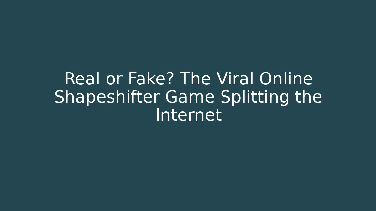 Real or Fake? The Viral Online Shapeshifter Game Splitting the Internet
