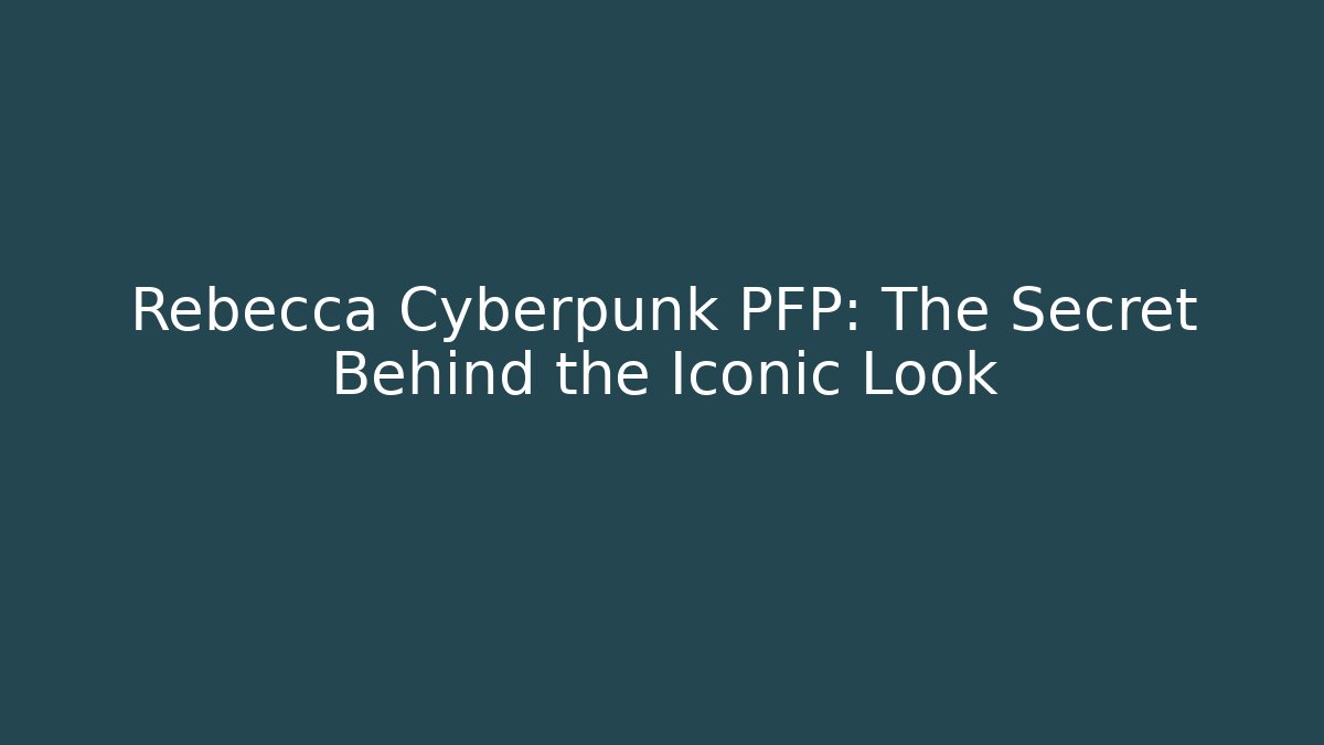Rebecca Cyberpunk PFP: The Secret Behind the Iconic Look