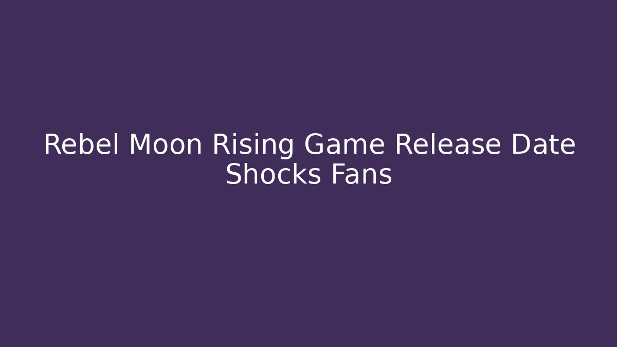 Rebel Moon Rising Game Release Date Shocks Fans