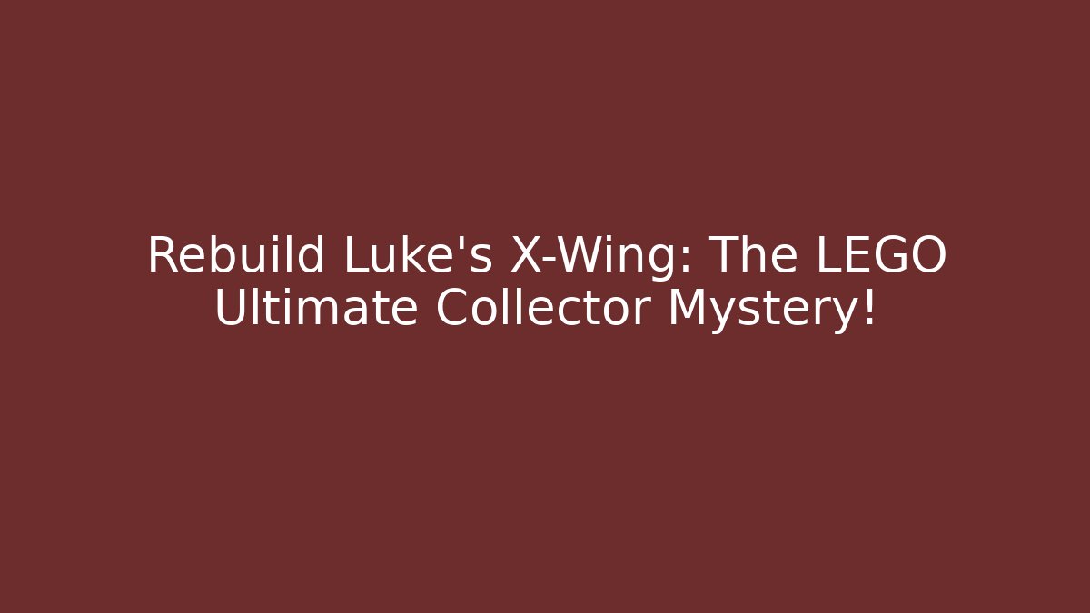 Rebuild Luke's X-Wing: The LEGO Ultimate Collector Mystery!