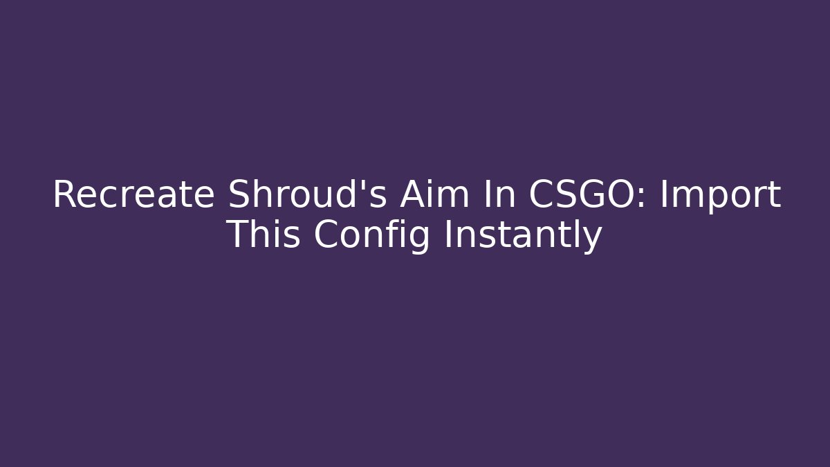 Recreate Shroud's Aim In CSGO: Import This Config Instantly - NADclinic