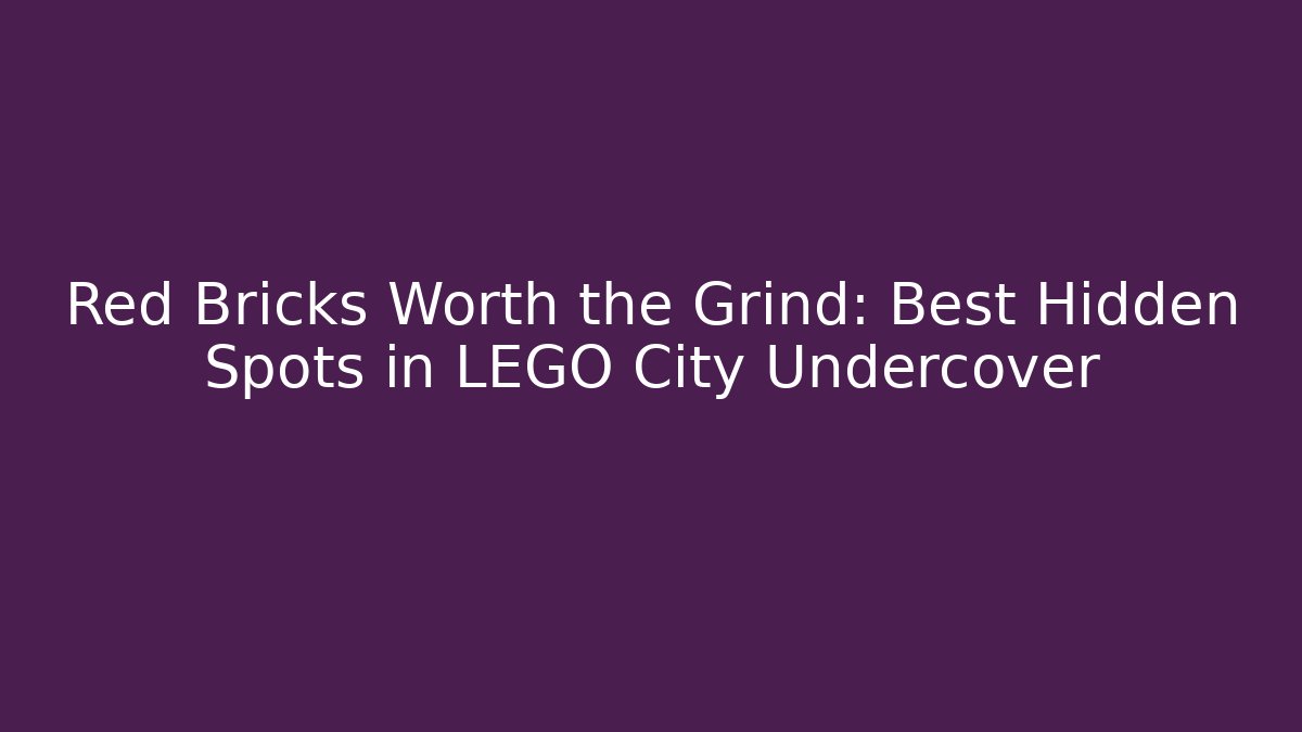 Red Bricks Worth the Grind: Best Hidden Spots in LEGO City Undercover