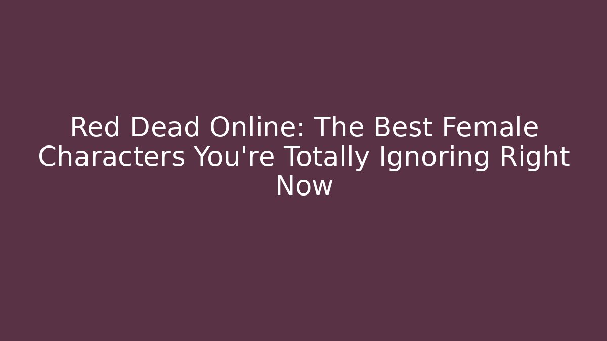 Red Dead Online: The Best Female Characters You're Totally Ignoring Right Now