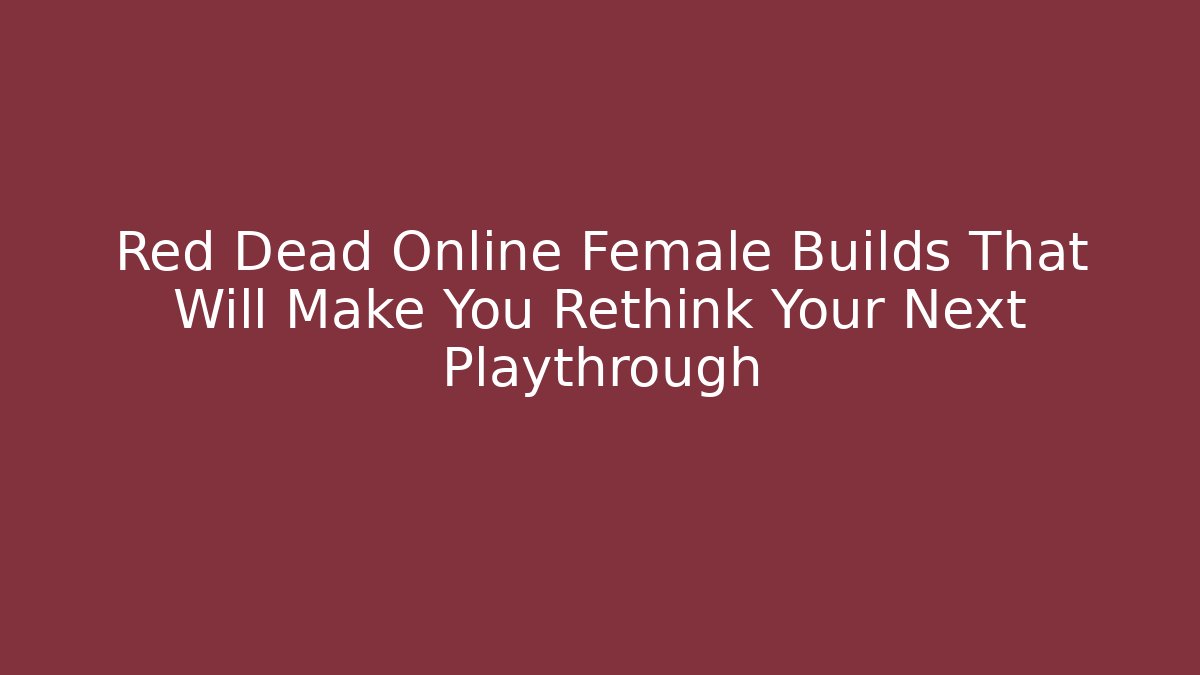 Red Dead Online Female Builds That Will Make You Rethink Your Next Playthrough