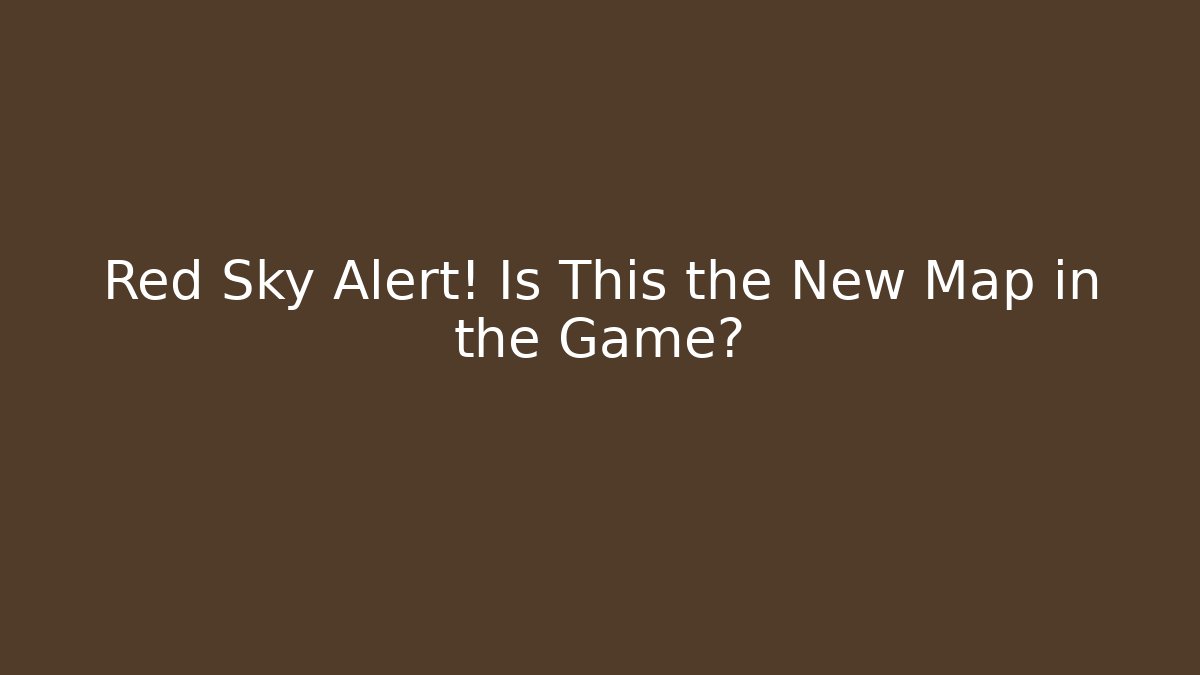 Red Sky Alert! Is This the New Map in the Game?