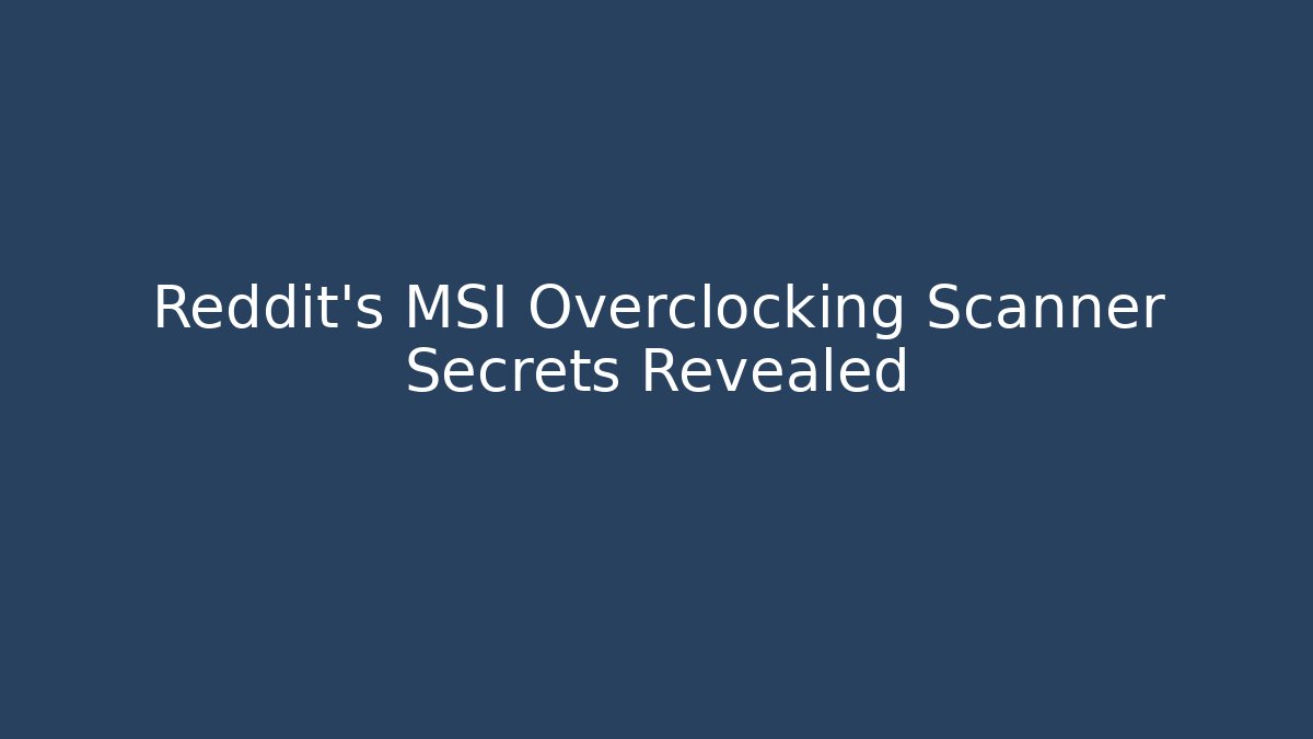 Reddit's MSI Overclocking Scanner Secrets Revealed