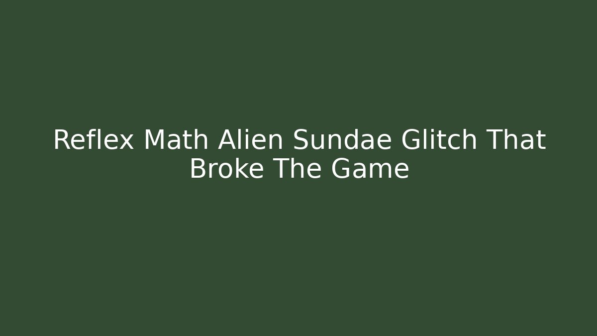 Reflex Math Alien Sundae Glitch That Broke The Game