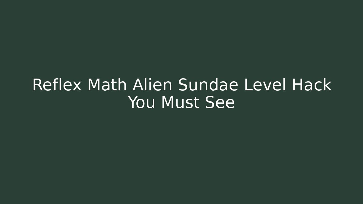 Reflex Math Alien Sundae Level Hack You Must See