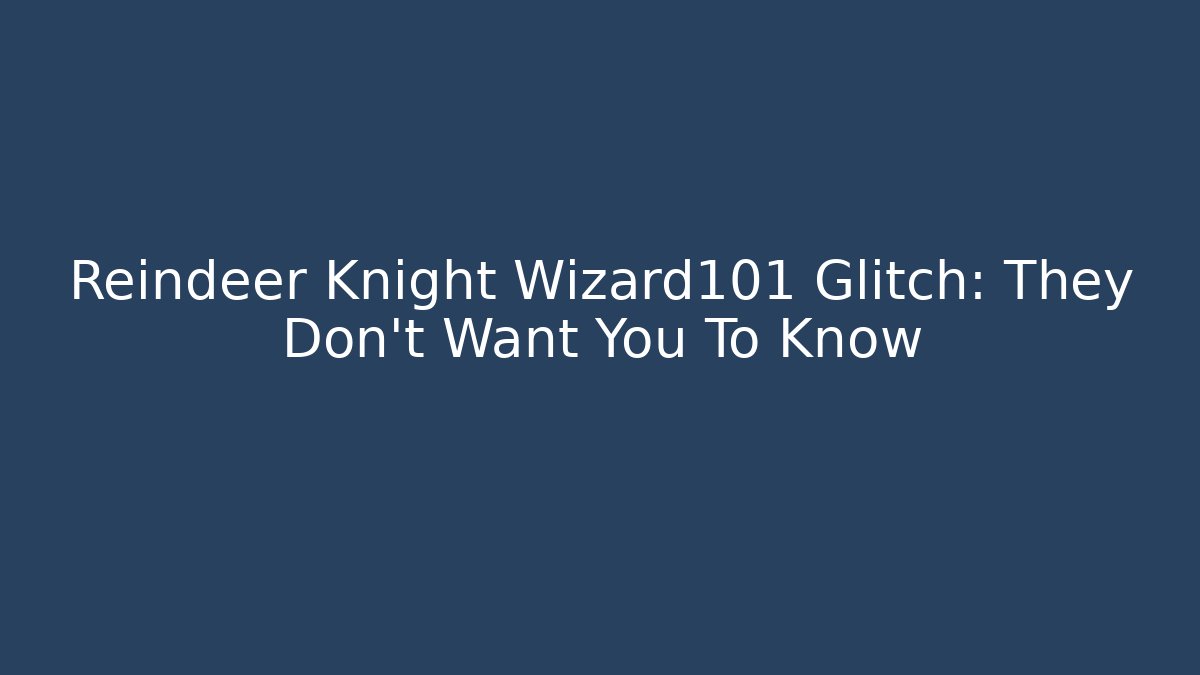 Reindeer Knight Wizard101 Glitch: They Don't Want You To Know