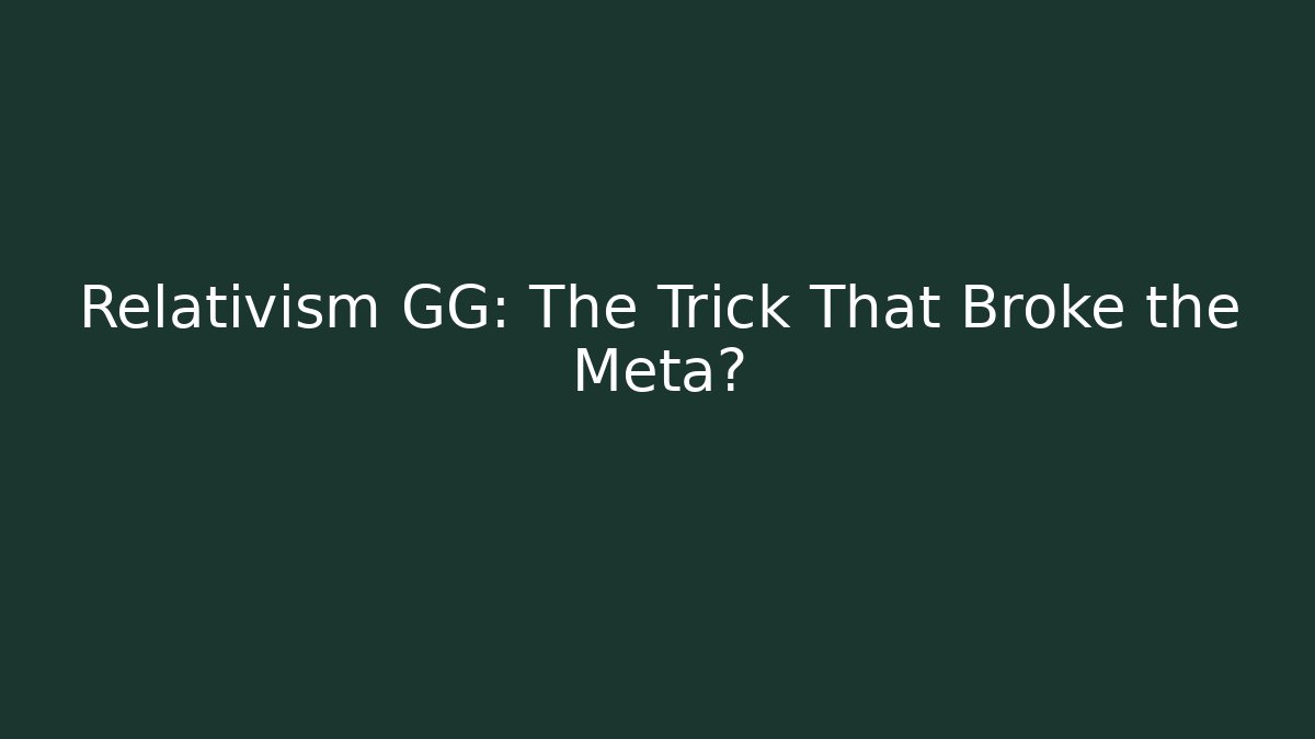 Relativism GG: The Trick That Broke the Meta?