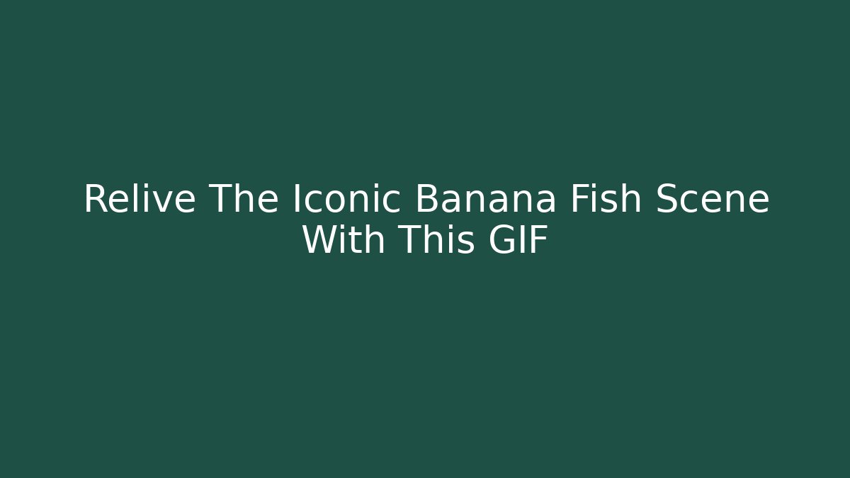 Relive The Iconic Banana Fish Scene With This GIF