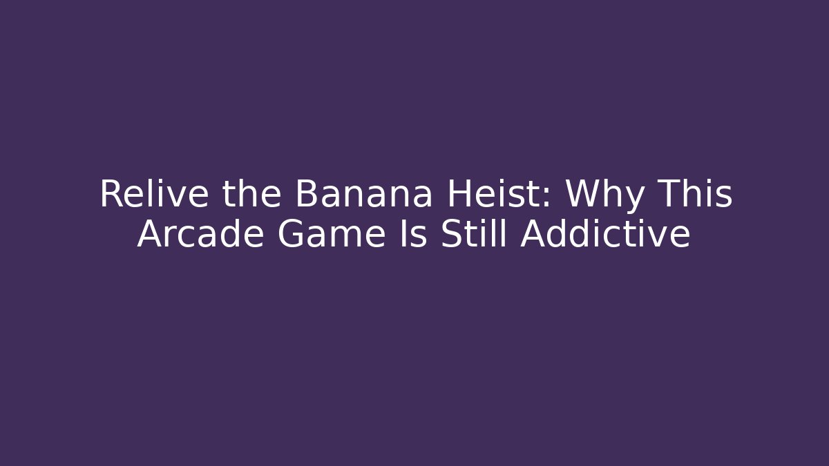 Relive the Banana Heist: Why This Arcade Game Is Still Addictive