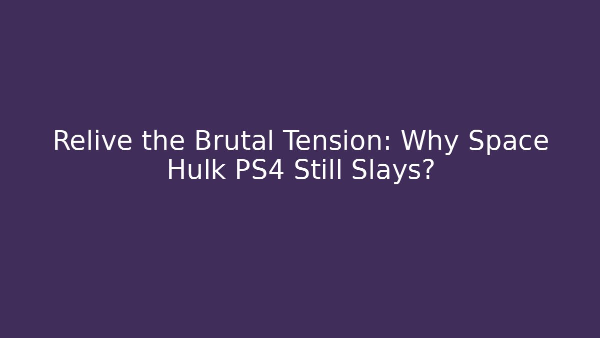 Relive the Brutal Tension: Why Space Hulk PS4 Still Slays?