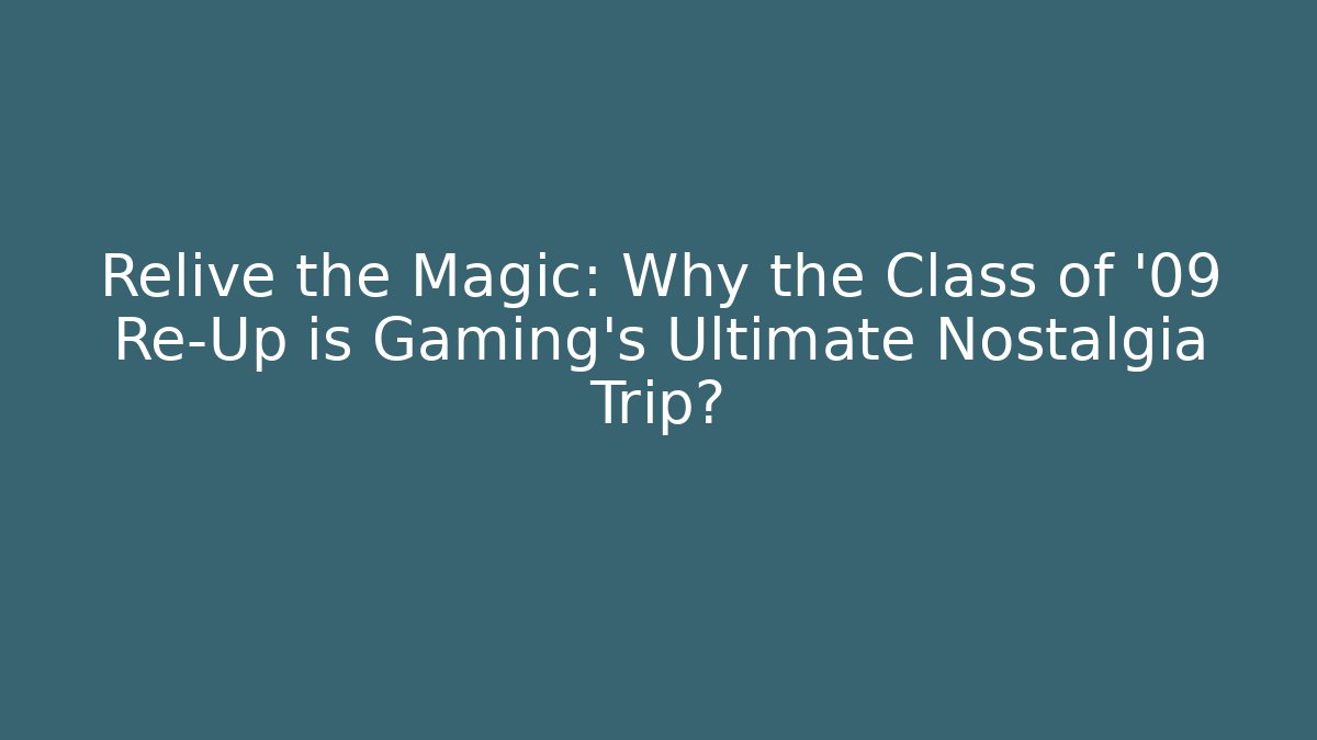 Relive the Magic: Why the Class of '09 Re-Up is Gaming's Ultimate Nostalgia Trip?